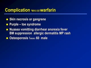 Complication ของ ยาwarfarin
 Skin necrosis or gangrene
 Purple – toe syndrome
 Nuasea vomitting diarrhear anorexia fever
BM suppression allergic dermatitis MP rash
 Osteoporosis ร้อยละ 60 male
 