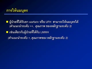 การให้นมบุตร
 ผู้ป่วยที่ได้รับยา warfarin หรือ UFH สามารถให้นมบุตรได้
(คำแนะนำระดับ ++, คุณภำพ ของหลักฐำนระดับ 3)
 เช่นเดียวกับผู้ป่วยที่ได้รับ LMWH
(คำแนะนำระดับ +, คุณภำพของ หลักฐำนระดับ 3)
 