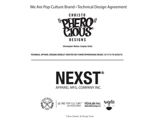 Christopher McGee: Graphic Artist
TECHNICAL APPAREL DESIGNS BOOKLET CREATED BUY CHRISTOPHEROCIOUS MCGEE 12/17/15 TO 02/02/16
Client, Partner, & Design Team
We Are Pop Culture Brand • Technical Design Agreement
H2oLab inc.
Manufacturing Co.
 