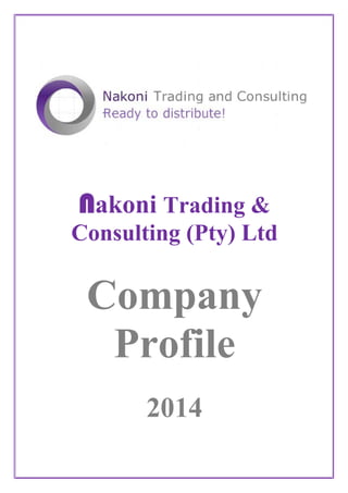  
 
 
 
 
 
 
 
 
 
 
Nakoni Trading &
Consulting (Pty) Ltd  
 
 
Company
Profile 
 
 
 
2014
 