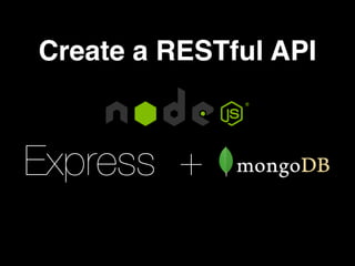 Create a RESTful API
Express +
 