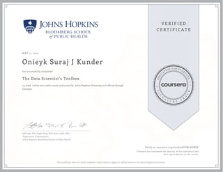 MAY 11, 2015
Onieyk Suraj J Kunder
The Data Scientist’s Toolbox
a 4 week online non-credit course authorized by Johns Hopkins University and offered through
Coursera
has successfully completed
Jeff Leek, PhD; Roger Peng, PhD; Brian Caffo, PhD
Department of Biostatistics
Johns Hopkins Bloomberg School of Public Health
Verify at coursera.org/verify/6TFMLSVNKF
Coursera has confirmed the identity of this individual and
their participation in the course.
This certificate does not confer academic credit toward a degree or official status at the Johns Hopkins University.
 