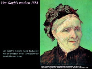 Van Gogh’s mother. 1888
Van Gogh’s mother, Anna Carbentus
was an amateur artist. She taught all
her children to draw.
 