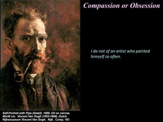 Compassion or Obsession
I do not of an artist who painted
himself so often.
 