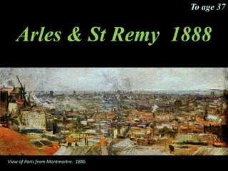 Arles & St Remy 1888
To age 37
View of Paris from Montmartre. 1886
 