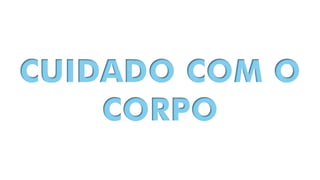 CUIDADO COM O
CORPO
 