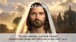 “Eu sou o caminho, a verdade e a vida;
ninguém pode chegar até o Pai a não ser por mim.” João 14:6
O Cristo
 
