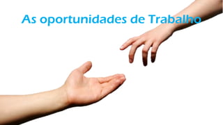 As oportunidades de Trabalho
 