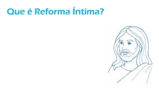 Que é Reforma Íntima?
 