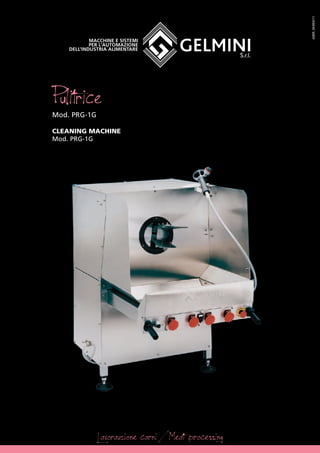 Macchine e sistemi
per l’automazione
dell’industria alimentare
PulitriceMod. PRG-1G
CLEANING MACHINE
Mod. PRG-1G
Lavorazione carni / Meat processing
A009_SK003/11
 