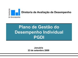 Plano de Gestão do
Desempenho Individual
PGDI
Januária
23 de setembro 2009
Diretoria de Avaliação de Desempenho
 