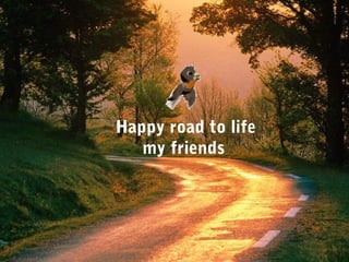 Happy road to life
my friends
 