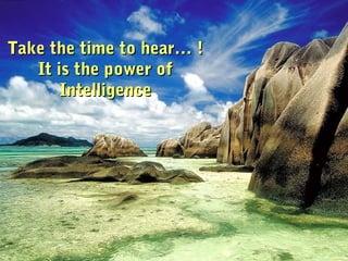 Take the time to hear… !Take the time to hear… !
It is the power ofIt is the power of
IntelligenceIntelligence
 