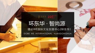 DOBE WE INTERNATIONAL HUB@DONGHUA
环东华 · 智尚源
德必WE国际文化创意中心(环东华）
 