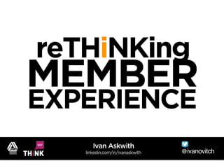 reTHiNKing
MEMBER
EXPERIENCE
@ivanovitch
Ivan Askwith
linkedin.com/in/ivanaskwith
 