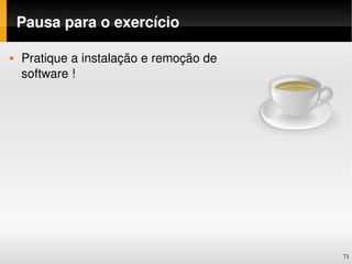 Pausa para o exercício

   Pratique a instalação e remoção de 
    software !




                                          71
 