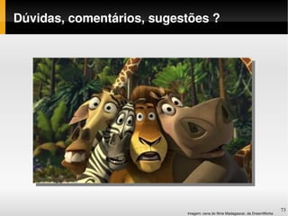 Dúvidas, comentários, sugestões ?




                                                                             73
                           Imagem: cena do filme Madagascar, da DreamWorks
 