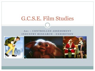 G.C.S.E. Film Studies 
A01 – CONTROLLED ASSESSMENT 
INDUSTRY RESEARCH - EXHIBITION 
 