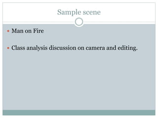 Sample scene
 Man on Fire
 Class analysis discussion on camera and editing.
 