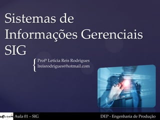 {
Sistemas de
Informações Gerenciais
SIG
Profª Letícia Reis Rodrigues
lreisrodrigues@hotmail.com
Aula 01 – SIG DEP - Engenharia de Produção
 