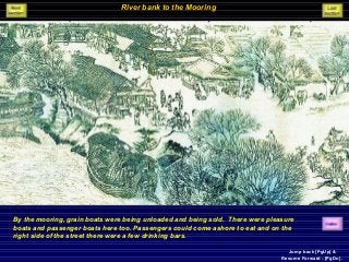 River bank to the Mooring
By the mooring, grain boats were being unloaded and being sold. There were pleasure
boats and passenger boats here too. Passengers could come ashore to eat and on the
right side of the street there were a few drinking bars.
Jump back [PgUp] &
Resume Forward - [PgDn].
 