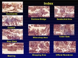 Index
Countryside
Outskirt
River Bank
Mooring
Rainbow Bridge
Wine shop Area
Shopping Area
Residential Area
Tower Gate
Official Residence
 