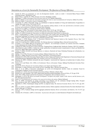 Innovation as a Lever for Sustainable Development: The Question of Energy Efficiency
www.iosrjournals.org 10 | Page
[6] Arnaud, D. (2011), La technologie au cœur du développement durable : mythe ou réalité ?, Université Blaise Pascal, CERDI
Clermont-Ferrand ; TRIANGLE, Lyon
[7] Baden-Fuller, C. and Pitt, M. (1996), Strategic innovation, Routledge, Londres.
[8] Bamberger, Y. (2008), Davantage d’électricité pour moins de CO2, Réalités Industrielles.
[9] Barnu, F. (2010), La vraie nature de l’innovation, pourquoi elle remet en cause les fondements de l’entreprise, Edition Tec et Doc.
[10] Bellon, B. (2002), L’innovation créatrice, Economica, Paris.
[11] Turyareeba, P.J. (2001), Renewable energy: its contribution to improved standards of living and modernization of agriculture in
Uganda, Renewable Energy, Vol.24, pp: 453-457.
[12] Enos, J- L. (1962), Invention and innovation in the petroleum refining industry, In the rate and direction of inventive activity:
Economic and social factors, Princeton University Press, Princeton.
[13] Fortier, M. et al. (2005), L’éclairage des étables laitières, MAPAQ.
[14] Goldenberg, J. (2006), The promise of clean energy, Energy Policy, Vol.34, pp: 2185-2190.
[15] Gongi, N. (2010), Les mécanismes et structure de soutien de l’innovation en Tunisie, MFCPOLE.
[16] Guellec, D. (1999), Economie de l’Innovation, Les fiches de lecture de la Chaire D.S.O, La Découverte.
[17] Kline, J. and Rosenberg, N. (1986), An Overview of Innovation, in R. Landau and N. Rosenberg (eds), The Positive Sum Strategies:
harnessing Technology for Economic Growth, Washington DC, National Academic Press, pp: 275-305.
[18] Le Bas, C. (1999), Economie de l’innovation, Collection Economie, Paris.
[19] Schumpeter, J. (1939), Business Cycle: A Theoretical, Historical and Statistical Analysis of the Capitalist Process, New York
Toronto London: McGraw-Hill Book Company.
[20] Lester, R. K. and Piore M- J. (2004), Innovation: The Missing dimension, Cambridge (Mass.), Harvard University Press.
[21] Levacher, L. et al. (2000), Efficacité énergétique pour l’industrie : des technologies existantes aux solutions innovantes, European
Center Laboratories for Energy Efiiciency Research.
[22] Linnhoff, M. (1998), Introduction to pinch technology, Targeting House, Gadbrook Park, Northwich, Cheshire, CW9 7UZ, England.
[23] Abou-Khalil, B. and al. (2008), A method for energy optimization of industrial product transformation in Small and Medium-Size
Enterprises, PRES 2008, Praha, Czech Rep., 2008.
[24] Terrien, P. (2008), ECLEER and Energy Efficiency in Industry, Electricité de France Workshop Printemps de la Recherche, Les
Renardières, June.
[25] Malthus, T. R. (1798), Principes d’économie politique, Édition Colman-Lévy, Nov. 1969.
[26] Miéville, L. (2008), Elements of innovation, Unitec, UniGe-HUG, Université de Genève.
[27] Moldaschl, M. (2010), Why Innovation Theories Make no Sense, Papers and Preprints of the Department of Innovation Research and
Sustainable Resource Management (BWL IX), Chemnitz University of Technology, No. 9.
[28] Moumen, M. (2003), Utilisation rationnelle des eaux d’irrigation : reconversion de l’aspersion en localisée dans le Lukkos, Revue
H.T.E, N°125.
[29] Nelson, R- R. and Winter, S-G. (1982), An Evolutionary Theory of Economic Change. Belknap Press/Harvard University Press:
Cambridge.
[30] Ricardo, D. (1817), Principes de l’économie politique et de l’impôt, trad. française, 1847.
[31] Schmookler, J. (1966), Invention and economic growth. Cambridge, Mass., Harvard University Press
[32] Patris, C. et al. (2001), L’innovation technologique au service du développement durable, Centre de recherche Travail &
Technologies, Fondation Travail-Université (Namur).
[33] Sismondi, J-.C. (1819), Nouveaux principes d'économie politique, Delaunay, Libraire, Paris.
[34] Pistorius, W-I. and Utterback, J-M. (1997), Multi-mode interaction among technologies, Research Policy, N° 26, pp: 67-84.
[35] Porter, M-E (1998), Clusters and the New Economics of Competition, Harvard Business Review.
[36] Schumpeter, J. (1912), The theory of economic development: An inquiry into profits, capital, credit, interest, and the business cycle,
MA: Harvard University Press.
[37] Smith A. (1776), Recherches sur la nature et les causes de la richesse des nations, Édition Gallimard.
[38] Paya, B. (2008), Investigation on energy recovering in an induction coil for continuous through heating billet, Przeglad
Elektrotechniczny (Elec. Rev.), ISSN0033-2097, R.84 NR11/2008, p.129-133.
[39] Mansfield, E. (1983), Technological change and MA: an empirical study, The American Economic Review, Vol. 73, N°2, pp: 205-
209.
[40] Marx, K. (1919), Le Capital, Édition populaire (résumés-extraits), Édition populaire (résumés-Extraits) Par Julien Borchardt Texte
français établi par J.-P. Samson.
[41] Solow, R. (1957), Technical change and the aggregate production function, Review of Economics and Statistics, Vol. 39, N°3, pp
312-320.
[42] Chouteau, M. et Viévard, L. (2007), L’innovation : un processus à décrypter, Le centre Ressources Prospective du Grand Lyon.
 
