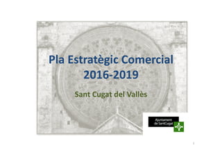 Pla Estratègic Comercial
2016-2019
Sant Cugat del Vallès
1
 