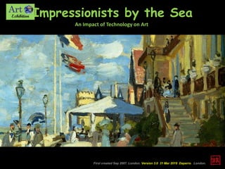 Impressionists by the Sea
An Impact of Technology on Art
First created Sep 2007. London. Version 3.0 31 Mar 2019 Daperro. London.
 