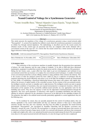 The International Journal of Engineering
And Science (IJES)
||Volume|| 1 ||Issue|| 2 ||Pages|| 1-8 ||2012||
ISSN: 2319 – 1813 ISBN: 2319 – 1805
             Neural Control of Voltage for a Synchronous Generator
     1,
       Yoram Astudillo-Baza, 2,Manuel Alejandro López-Zepeda, 3,Sergio Baruch
                                 Barragán-Gómez
                                                    1,2,3,
                                                 Instituto Politécnico Nacional
                                    Escuela Superior de Ingeniería Mecánica y Eléctrica
                                             Departamento de Ingeniería Eléctrica
                   Av. Instituto Politécnico Nacional s/n, Unidad Profesional “Adolfo López Mateos”
                             Edif. 2, Col. Lindavista, Del. Gustavo A. Madero, D.F. C.P. 07738

-------------------------------------------------Abstract------------------------------------------------------------
This article presents the regulation of the voltage of a synchronous generator using a neural network called
“Neocognitron”. A system of test machine bus -infinite is used, where the synchronous generator is connected to
an infinite bus through external impedance. The methodology is described used for the neural control, the
obtained results of this control type are presented and they are compared with results obtained with a
conventional control of the type ST1. It is shown that t he neural control has a better answer in the time and
bigger robustness before big perturbations.

Keywords – Cell, Conventional Control ST1, Neocognitron, Neural Control, Synchronous Generator.
-----------------------------------------------------------------------------------------------------------------------------------------------------
Date of Submission: 16, November, 2012                                                             Date of Publication: 5,December 2012
-----------------------------------------------------------------------------------------------------------------------------------------------------

1. INTRODUCTION
          The connection of the synchronous machines in parallel, demands that the generators have agreement
of phases, the same frequency and the same voltage in terminals. To be able to fulfil with these mentioned
requirements, equipment is needed that controls the speed, power and the voltage in terminals of the generators.
During the last twenty years, a great effort has been made to get new developments and technical of non
conventional control that can increase or to replace the conventional control techniques. A number of technical
of non conventional control has evolved, offering solutions to many problems of the control in the industry. This
is the essence of what the practical control has been called [1], that is a collection of techniques that the
engineers practicing has found efficiently and easily to use in the field The intelligent controls are characterized
by their ability of establishing a functional relationship between their inputs and outputs with empiric data,
without the resource of explicit models of the controlled systems. On the contrary of the conventional controls,
the intelligent controls can learn to remember and to make decisions.The intelligent controls can train to operate
indeed under conditions of uncertainty, they can respond autonomously to unexpected situations, without the
intervention of the operator of the system.The artificial neural networks are very appropriate tools for th e
modelling and control. They have the capacity to learn for the adjustment of internal parameters through the
experience, they have good properties of robustness with regard to incomplete information and with noise,
offering an attractive approach for the calculation of processes in the field and for the modelling of plants [2].
The properties that make to the artificial neural networks particularly applicable to control applications they are
the following ones:

         To be nonlinear by nature, they are specially prepared for the control of nonlinear plants, they are
directly applicable to the control multivariable and they are relatively tolerant to flaws due to their parallel
structure, besides that they face new situations and they have the ability to generalize The neural network
denominated “Neocognitron” was developed by Kunihiko Fukushima with Sei Miyake’s assistance and
Takayuki I. around the years 70 and 80. The neocognitron is a design of network multi-layers that consists of
connections on form of cascade of many layers of cells. It is a network with hierarchy with layers that correspond
to simple and complex cells, with a very spread and located conn ection model among the layers The neocognitron
none alone it is the typical neuronal network with hierarchy, it is also the longest and the most complicated



www.theijes.com                                                The IJES                                                                Page 1
 