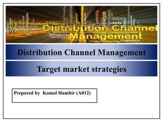 Distribution Channel Management
Target market strategies
1
Prepared by Komal Hambir (A012)
 