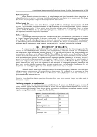 Annadanam Management Information System for Crm Implementation in Ttd

B) Sampling Design:
          Spread of sample, selection procedure are far more important than size of the sample. Hence this criterion is
adopted for selection of sample. A multi stage stratified sampling method was adopted for the research study. This design
has ensured adequate spread of sample and proper representation of the universe.

C) Total sample size:
           In order to elicit the views of the devotees, a sample of 3000 was arrived upon after consultation with TTD
officials. The next step was to distribute the sample of 3000 devotees into the following three strata: Devotees at Tirupati
/ Tirumala; Devotees at other TTD run temples across the region (who are aware of Tirupati) and Donors to various
schemes of TTD (Rs 5 lakh & above). A detailed sampling plan and distribution was worked to capture the perceptions
and experience of the above categories of respondents.

D) Data Collection:
          Data relating to devotees perception was collected through three Questionnaires-a) Questionnaire for devotees
at Tirupati/ Tirumala b) Questionnaire for devotees at other major TTD run temples across the region, who were aware
about Tirupati / Tirumala and c) Questionnaire for donors who had donated to various schemes of TTD. Secondary data
is gathered through discussions with TTD Officials and other employees. The study is basically a survey based research,
which was done in four stages viz., Desk Research, In depth Interviews, Pilot Study and finally the Field work.

                                   III.      DISCUSSION OF RESULTS:
          A comparative analysis of satisfaction of devotees and that of donors reveals that while ninety percent of the
devotees are satisfied with the facilities, a relatively lower percentage among donors was satisfied. This could be because
the donors expect better facilities and treatment from the TTD. Also the study brings out that there was hardly any
communication with donors on the utilization of funds. This could have also resulted in some dissatisfaction. Having
analysed the overall satisfaction levels, to have more insight about each facility like accommodation, darshan, prasadam,
sevas, grievance redressal and other facilities are analyzed. Annadanam is seen as a prasadam by the devotees. Nearly 57
percent of devotees have taken annaprasadam at Annadanam Complex. However 43 percent have not taken Prasadam in
Annadanam complex. Some devotees had mentioned that they were not aware about Annadanam. But more importantly
among those who were aware about free Annadanam, a large percentage of devotees had mentioned that they did not
know where to collect ticket for Annadanam. There were also certain devotees who had not taken Annadanam as they felt
they have to wait in a long queue, place may not be clean and quality of food may not be good.

         On further analysis, it was found that higher proportion of devotees from Andhra Pradesh and Tamil Nadu were
taking Annadanam when compared with devotees from rest of the country. This trend could be for two reasons - a) More
awareness among devotees from AP and TN about Annadanam scheme; b) Religious belief that Annadanam is a
prasadam which was offered to the God.

Similarly, it was found that higher proportion of devotees from lower socio economic classes have taken meal at
Annadanam complex.

Satisfaction with quality of Annadanam food
           Among those who had taken Annadanam after Darshanam, 71 percent said the food was good in terms of
quality, taste and hygiene. The high satisfaction could be because it is seen as prasadam and devotees would not like to
adversely comment on the quality. Some devotes felt that people serving the food were serving large quantities to avoid
repeated servings. This resulted in wastage, which they don't like.

                                 Table 1.1: Satisfaction with quality of Annadanam Food
                                    Opinion on quality                    Percent

                                    Extremely good                        21

                                    Good                                  50

                                    Neither good nor poor                 13

                                    Poor                                  09

                                    Extremely Poor                        07




                                                             2
 