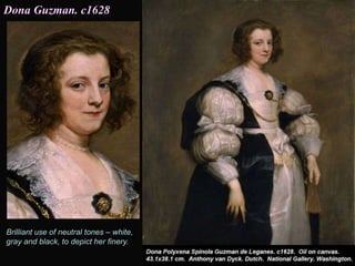 Brilliant use of neutral tones – white,
gray and black, to depict her finery.
Dona Guzman. c1628
 