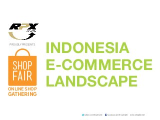 www.shopfair.netfacebook.com/ShopFairIDtwitter.com/ShopFairID
PROUDLY PRESENTS
ONLINE SHOP
GATHERING
INDONESIA
E-COMMERCE
LANDSCAPE
 