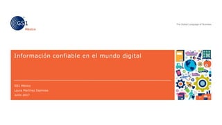 Información confiable en el mundo digital
GS1 México
Laura Martínez Espinosa
Junio 2017
 