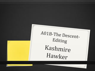A01B-The Descent-
Editing
Kashmire
Hawker
 