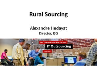 Rural Sourcing
Alexandre Hedayat
Director, ISG
 