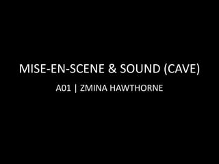 MISE-EN-SCENE & SOUND (CAVE)
A01 | ZMINA HAWTHORNE
 