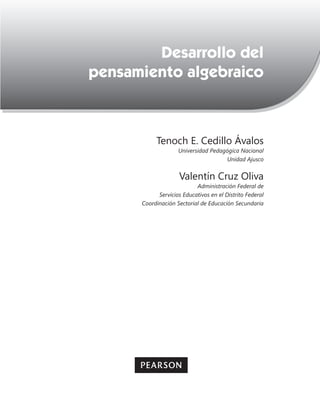Contenido




        Desarrollo del
pensamiento algebraico



           Tenoch E. Cedillo Ávalos
                    Universidad Pedagógica Nacional
                                     Unidad Ajusco


                     Valentín Cruz Oliva
                           Administración Federal de
            Servicios Educativos en el Distrito Federal
      Coordinación Sectorial de Educación Secundaria
 