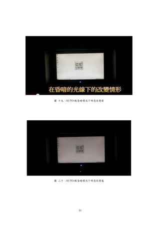 33
圖 十九 : AUTO-較昏暗情況下明亮改變前
圖 二十 : AUTO-較昏暗情況下明亮改變後
 
