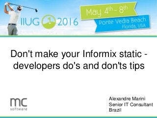 Alexandre Marini
Senior IT Consultant
Brazil
Don't make your Informix static -
developers do's and don'ts tips
 