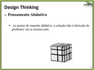 Design	
  Thinking	
  
Ø  Pensamento Abdutivo

§  ao pensar de maneira abdutiva, a solução não é derivada do
problema: ela se encaixa nele.

11	
  

 
