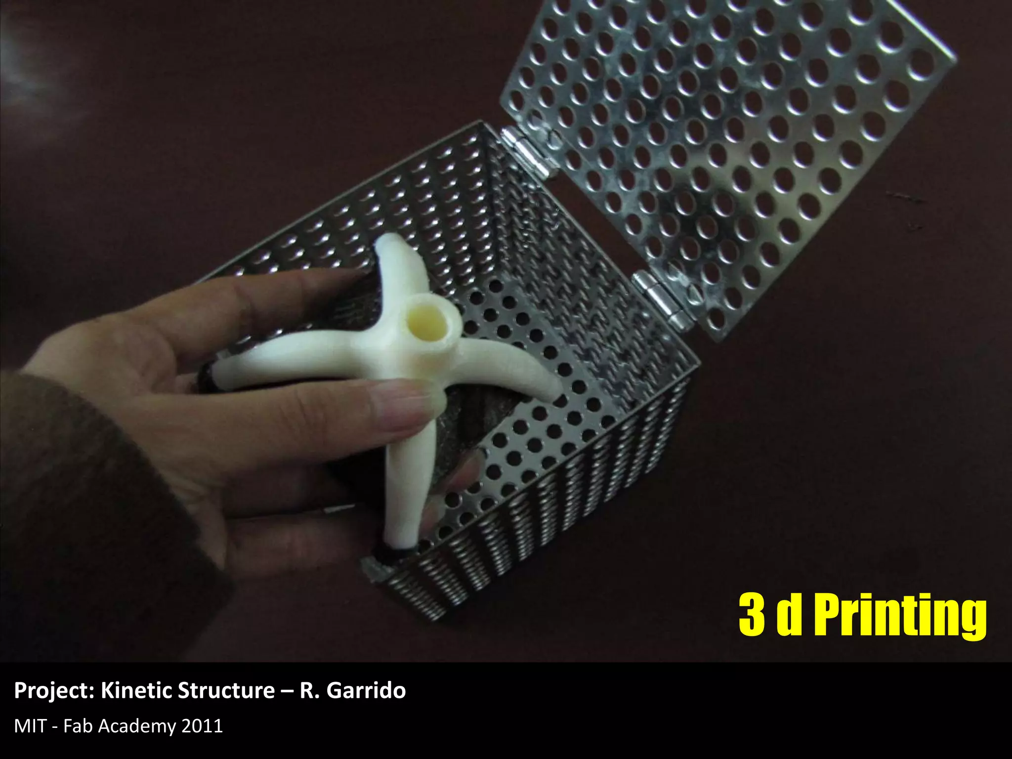 3 d Printing
Project: Kinetic Structure – R. Garrido
MIT - Fab Academy 2011
 