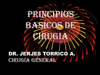 DR. JERJES TORRICO A.
CIRUGÍA GENERAL
PRINCIPIOS
BASICOS DE
CIRUGIA
 