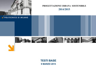 TESTI BASE
9 MARZO 2015
PROGETTAZIONE URBANA SOSTENIBILE
2014/2015
 