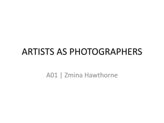 ARTISTS AS PHOTOGRAPHERS
A01 | Zmina Hawthorne
 