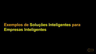 Exemplos de Soluções Inteligentes para
Empresas Inteligentes
 
