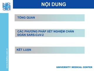 UNIVERSITY MEDICAL CENTER
UNIVERSITY MEDICAL CENTER
NỘI DUNG
TỔNG QUAN
CÁC PHƯƠNG PHÁP XÉT NGHIỆM CHẨN
ĐOÁN SARS-CoV-2
KẾT LUẬN
 