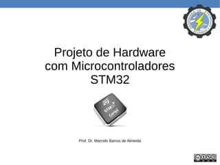 Projeto de Hardware
com Microcontroladores
STM32
Prof. Dr. Marcelo Barros de Almeida
 