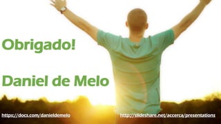 Obrigado!
Daniel de Melo
https://docs.com/danieldemelo http://slideshare.net/accerca/presentations
 
